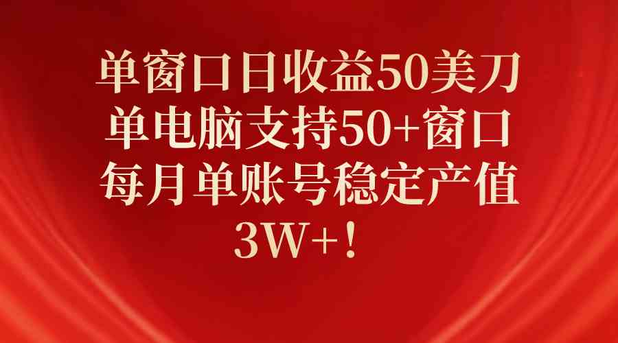 （10144期）单窗口日收益50美刀，单电脑支持50+窗口，每月单账号稳定产值3W+！-来此网赚