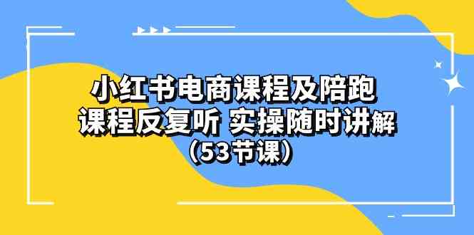 (10170期）小红书电商课程及陪跑 课程反复听 实操随时讲解 （53节课）-来此网赚