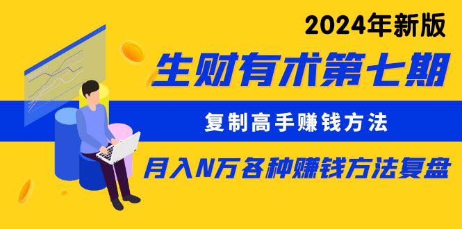 （10251期）生财有术第七期：复制高手赚钱方法 月入N万各种方法复盘（更新24年0417）-来此网赚