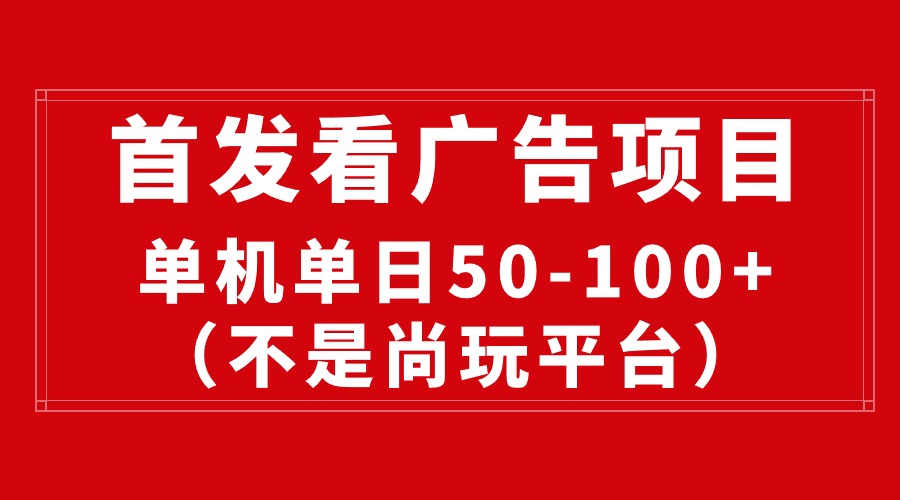 （10248期）最新看广告平台（不是尚玩），单机一天稳定收益50-100+-来此网赚