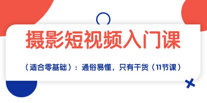 （10247期）摄影短视频入门课（适合零基础）：通俗易懂，只有干货（11节课）-来此网赚