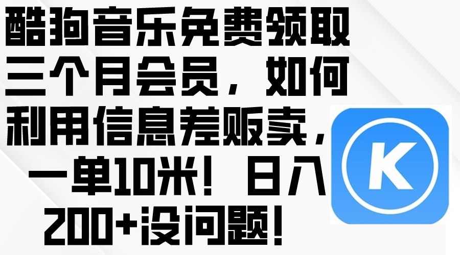 （10236期）酷狗音乐免费领取三个月会员，利用信息差贩卖，一单10米！日入200+没问题-来此网赚