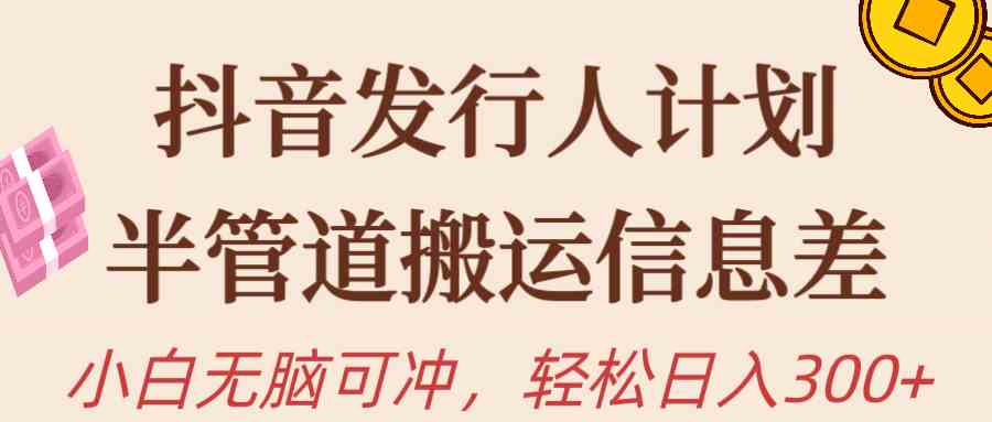 （10129期）抖音发行人计划，半管道搬运，日入300+，新手小白无脑冲-来此网赚