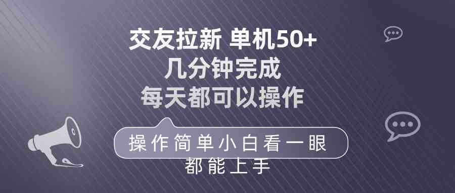 （10124期）交友拉新 单机50 操作简单 每天都可以做 轻松上手-来此网赚