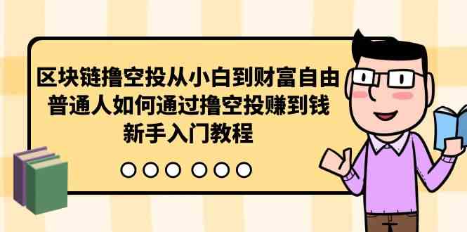 （10098期）区块链撸空投从小白到财富自由，普通人如何通过撸空投赚钱，新手入门教程-来此网赚