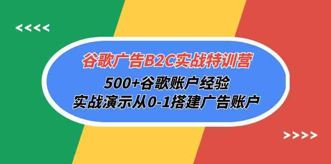 （10096期）谷歌广告B2C实战特训营，500+谷歌账户经验，实战演示从0-1搭建广告账户-来此网赚