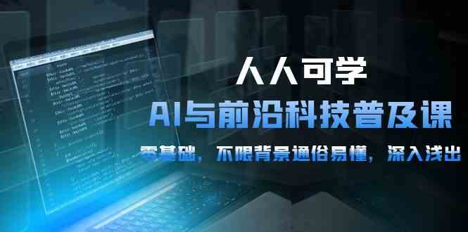 （10097期）人人可学的AI 与前沿科技普及课，0基础，不限背景通俗易懂，深入浅出-54节-来此网赚