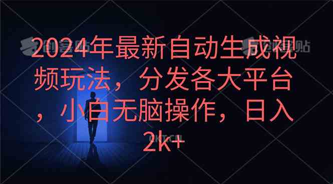 （10094期）2024年最新自动生成视频玩法，分发各大平台，小白无脑操作，日入2k+-来此网赚