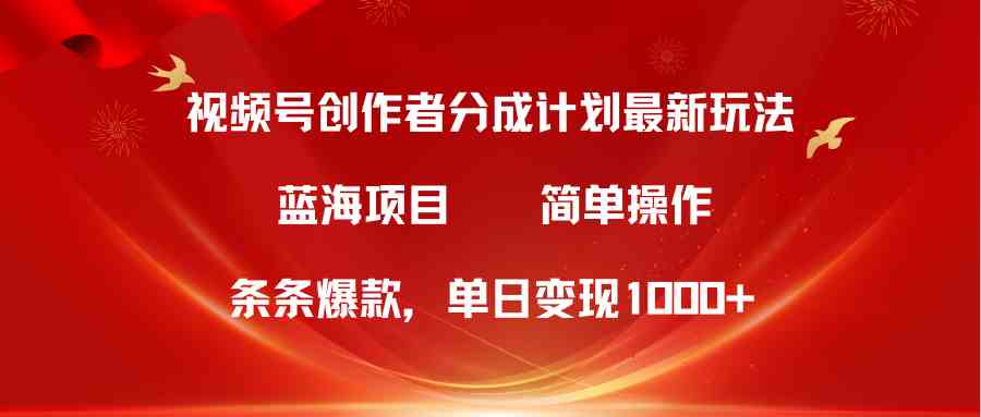 （10093期）视频号创作者分成5.0，最新方法，条条爆款，简单无脑，单日变现1000+-来此网赚