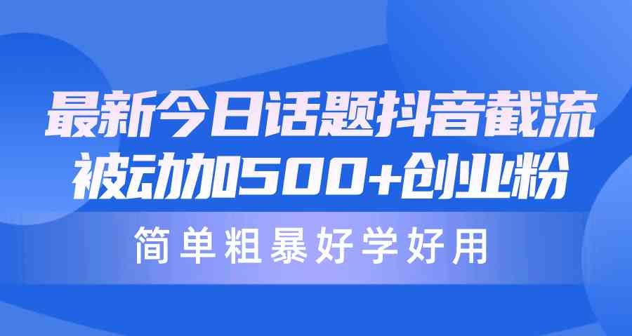 （10092期）最新今日话题抖音截流，每天被动加500+创业粉，简单粗暴好学好用-来此网赚