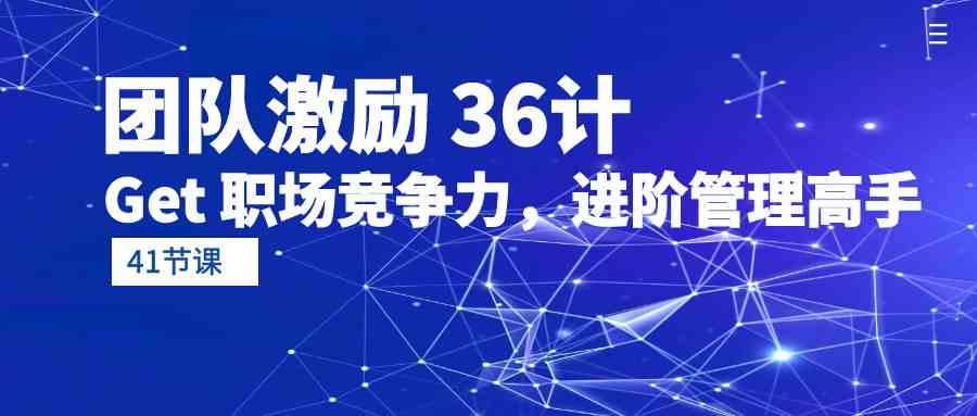 （10033期）团队激励 36计-Get 职场竞争力，进阶管理高手（41节课）-来此网赚