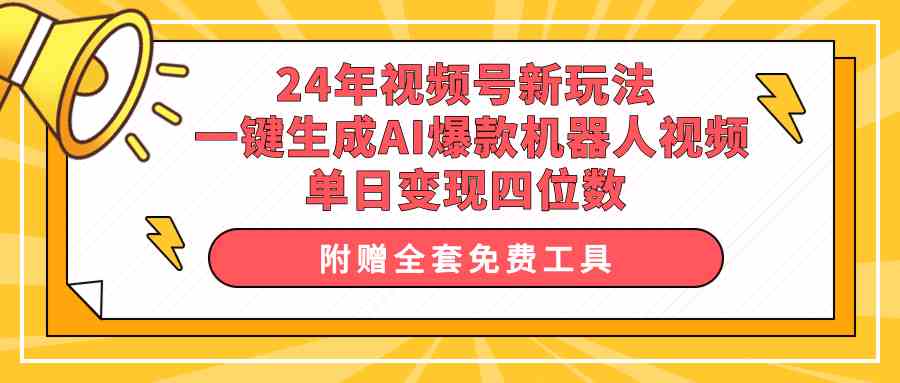 （10024期）24年视频号新玩法 一键生成AI爆款机器人视频，单日轻松变现四位数-来此网赚