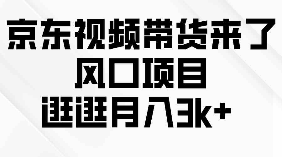 （10025期）京东短视频带货来了，风口项目，逛逛月入3k+-来此网赚