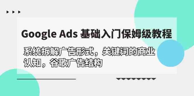 （10018期）Google Ads 基础入门，系统拆解广告形式/关键词的商业认知/谷歌广告结构-来此网赚