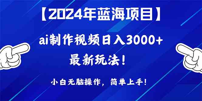 （10014期）2024年蓝海项目，通过ai制作视频日入3000+，小白无脑操作，简单上手！-来此网赚