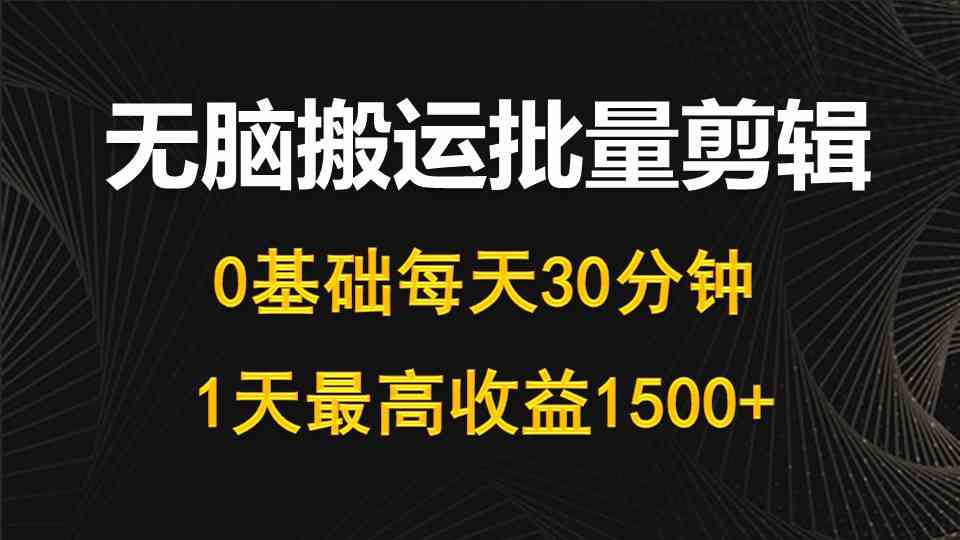 （10008期）每天30分钟，0基础无脑搬运批量剪辑，1天最高收益1500+-来此网赚