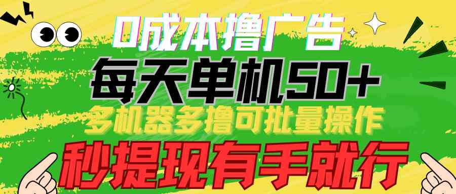 （9999期）0成本撸广告  每天单机50+， 多机器多撸可批量操作，秒提现有手就行-来此网赚