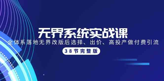 （9992期）无界系统实战课：全体系落地无界改版后选择、出价、高投产做付费引流-38节-来此网赚