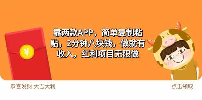 （9990期）2靠两款APP，简单复制粘贴，2分钟八块钱，做就有收入，红利项目无限做-来此网赚