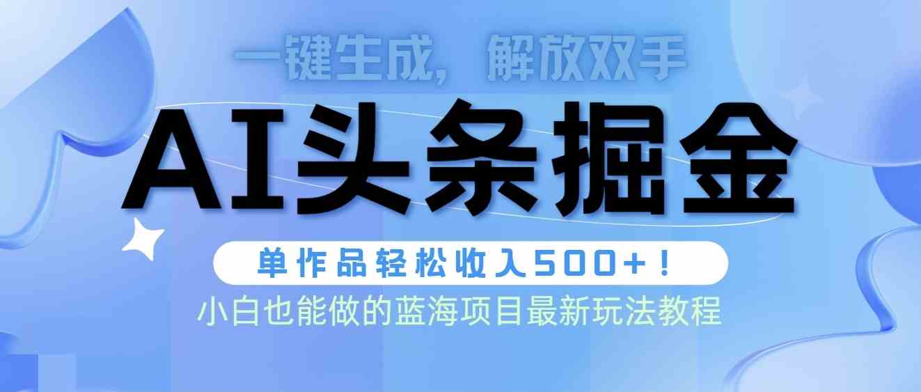 （9984期）头条AI掘金术最新玩法，全AI制作无需人工修稿，一键生成单篇文章收益500+-来此网赚