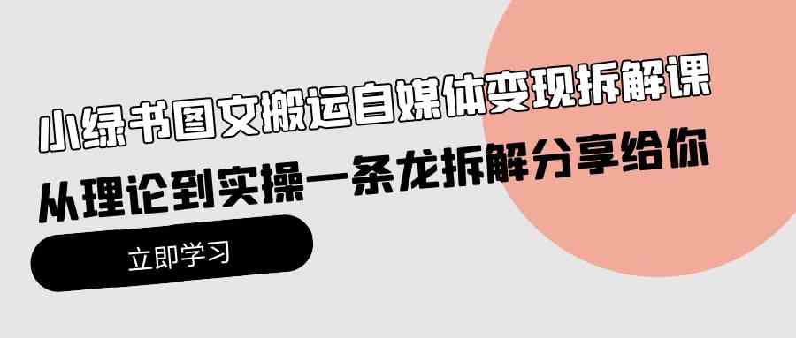 （10055期）小绿书图文搬运自媒体变现拆解课，从理论到实操一条龙拆解分享给你-来此网赚