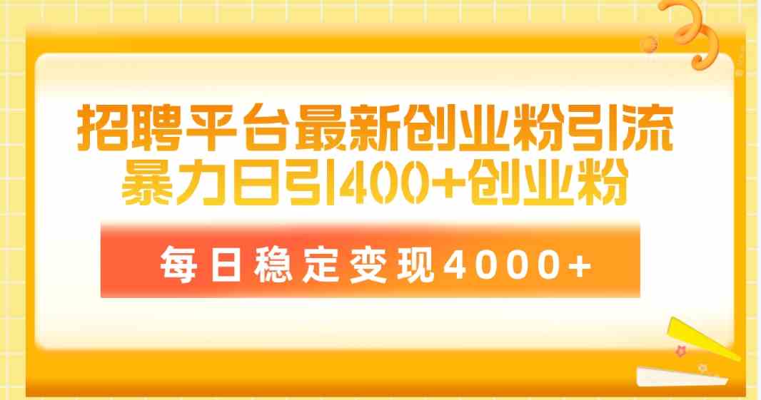 （10053期）招聘平台最新创业粉引流技术，简单操作日引创业粉400+，每日稳定变现4000+-来此网赚