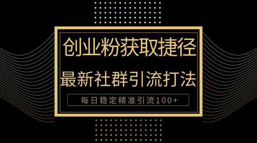 （10040期）创业粉捷径！最新被动引流方法大揭秘，实现每日100+精准引流-来此网赚