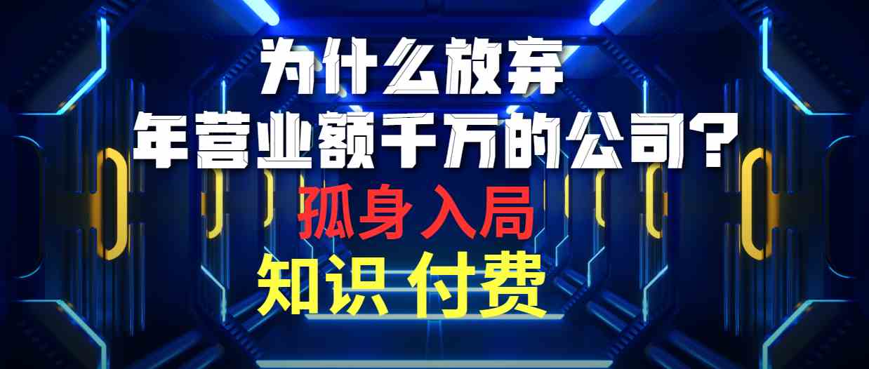 （10070期）为什么放弃年营业额千万的公司 孤身入局知识付费赛道-来此网赚