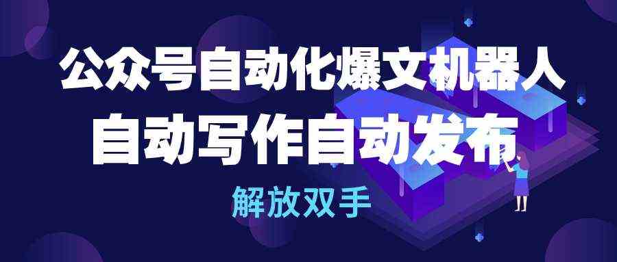 （10069期）公众号流量主自动化爆文机器人，自动写作自动发布，解放双手-来此网赚