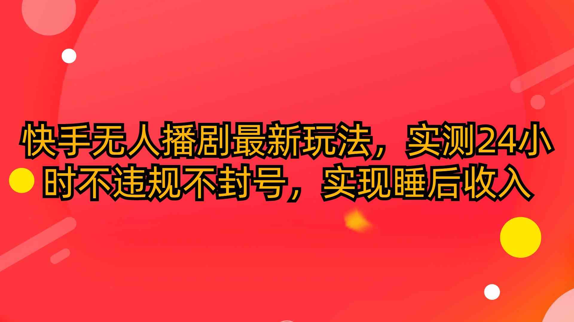 （10068期）快手无人播剧最新玩法，实测24小时不违规不封号，实现睡后收入-来此网赚