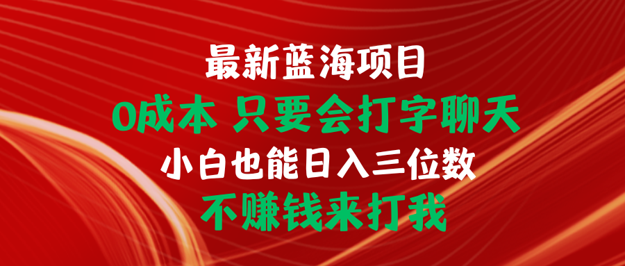 （10424期）最新蓝海项目 0成本 只要会打字聊天 小白也能日入三位数 不赚钱来打我-来此网赚