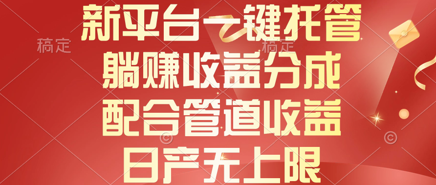 （10421期）新平台一键托管，躺赚收益分成，配合管道收益，日产无上限-来此网赚