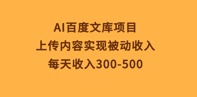 （10419期）AI百度文库项目，上传内容实现被动收入，每天收入300-500-来此网赚