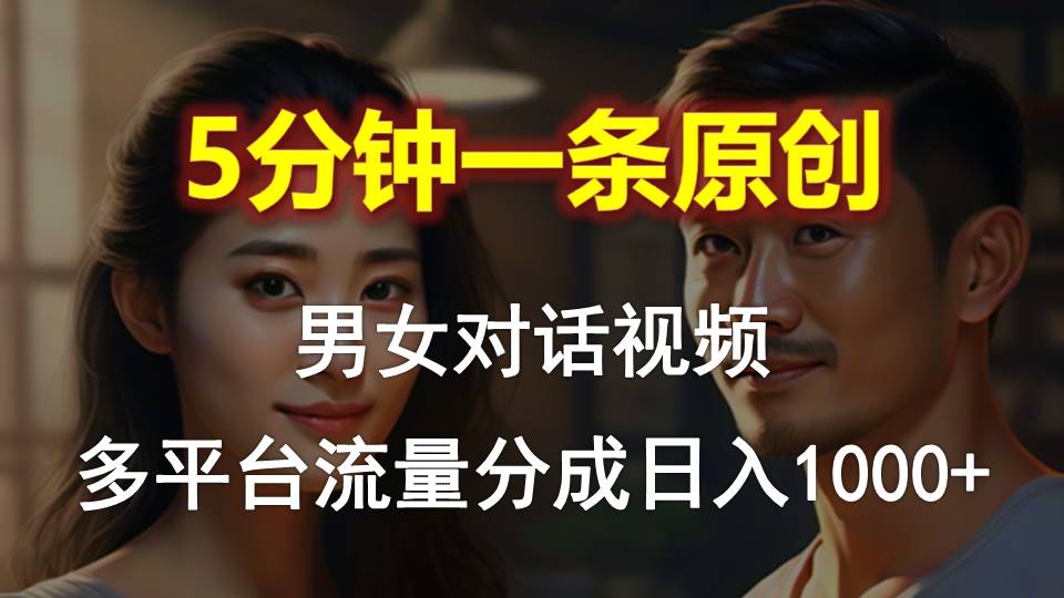 （10417期）男女对话，5分钟1条原创视频，多平台流量分成，日入1000+-来此网赚