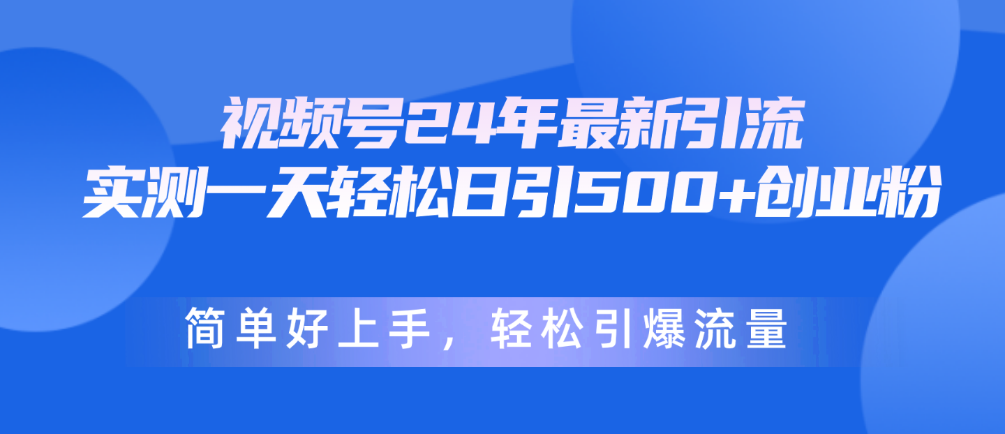 （10415期）视频号24年最新引流，一天轻松日引500+创业粉，简单好上手，轻松引爆流量-来此网赚