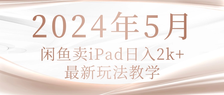 （10459期）2024年5月闲鱼卖ipad日入2k，最新玩法教学-来此网赚