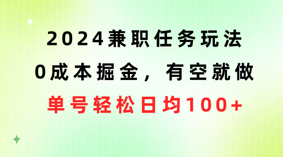 （10457期）2024兼职任务玩法 0成本掘金，有空就做 单号轻松日均100+-来此网赚