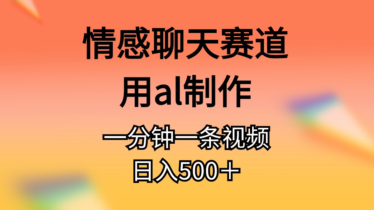 （10442期）情感聊天赛道用al制作一分钟一条视频日入500＋-来此网赚