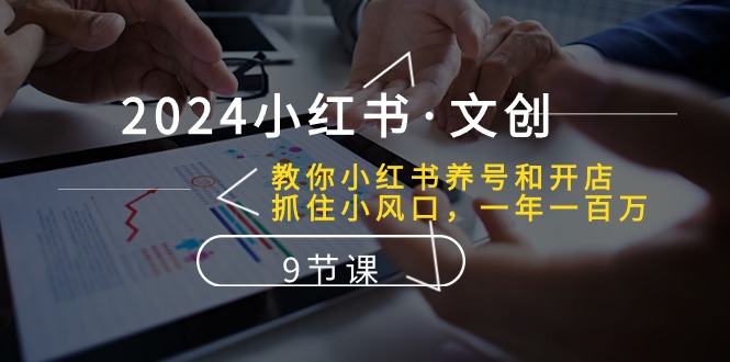 （10440期）2024小红书·文创：教你小红书养号和开店、抓住小风口 一年一百万 (9节课)-来此网赚