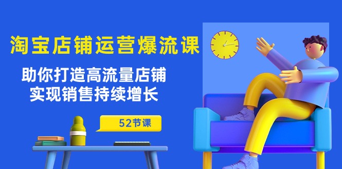 （10515期）淘宝店铺运营爆流课：助你打造高流量店铺，实现销售持续增长（52节课）-来此网赚