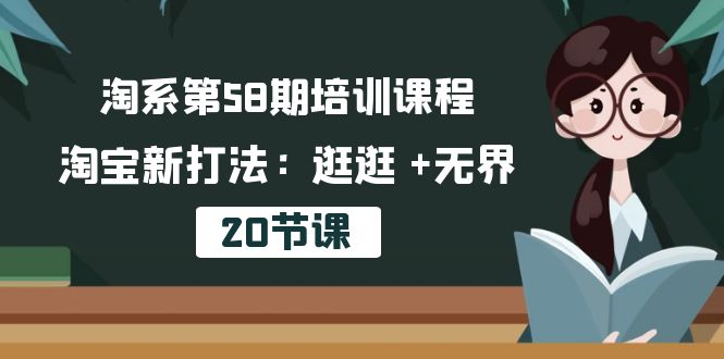 （10491期）淘系第58期培训课程，淘宝新打法：逛逛 +无界（20节课）-来此网赚