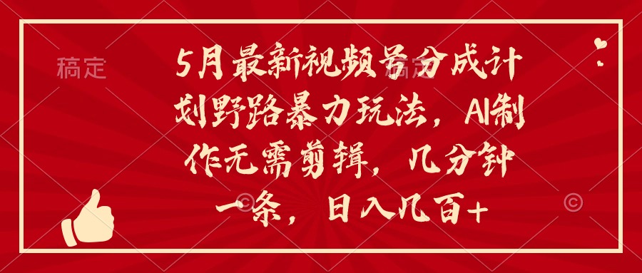 （10488期）5月最新视频号分成计划野路暴力玩法，ai制作，无需剪辑。几分钟一条，…-来此网赚