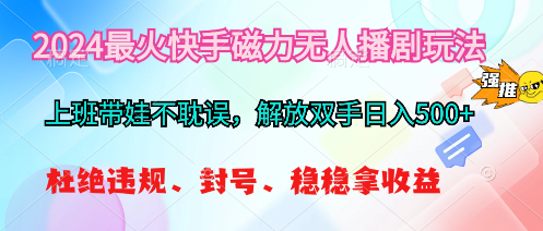 （10481期）2024最火快手磁力无人播剧玩法，解放双手日入500+-来此网赚