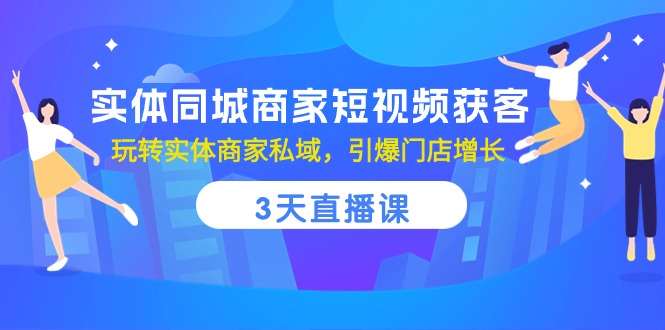 （10406期）实体同城商家短视频获客，3天直播课，玩转实体商家私域，引爆门店增长-来此网赚