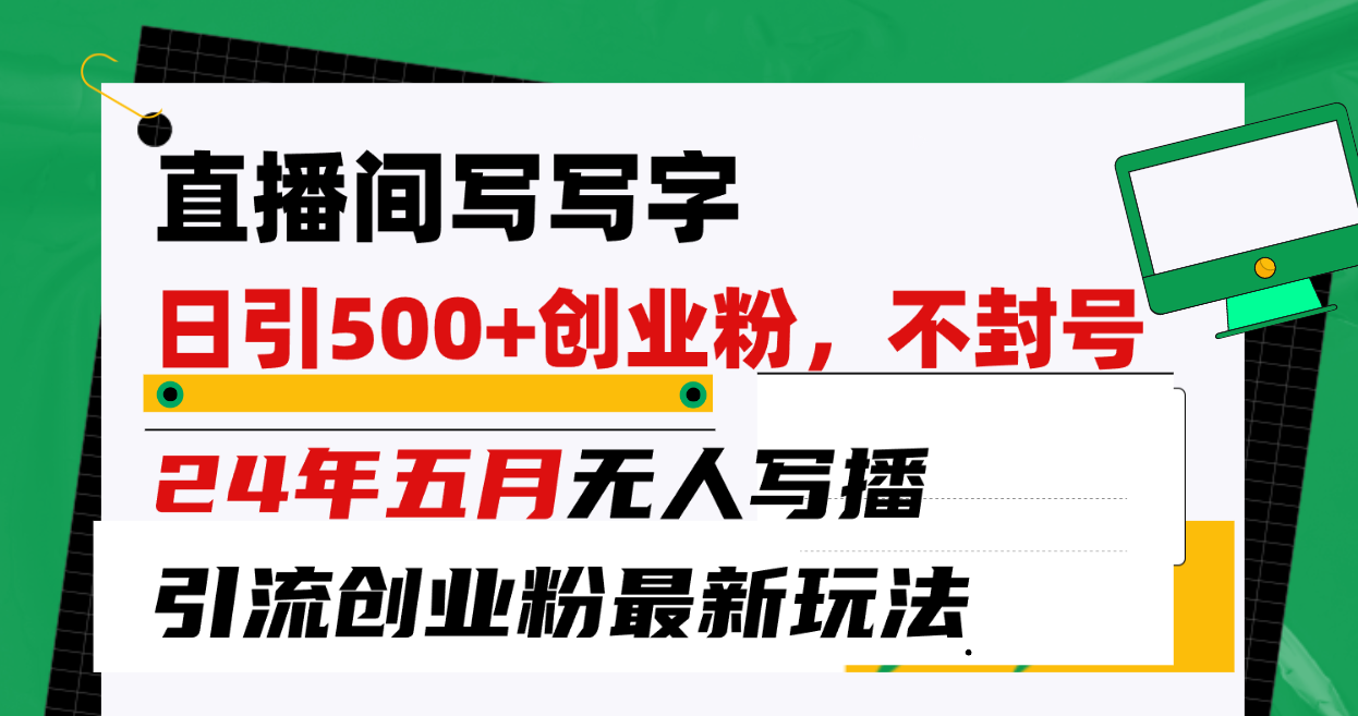 （10350期）直播间写写字日引300+创业粉，24年五月无人写播引流不封号最新玩法-来此网赚