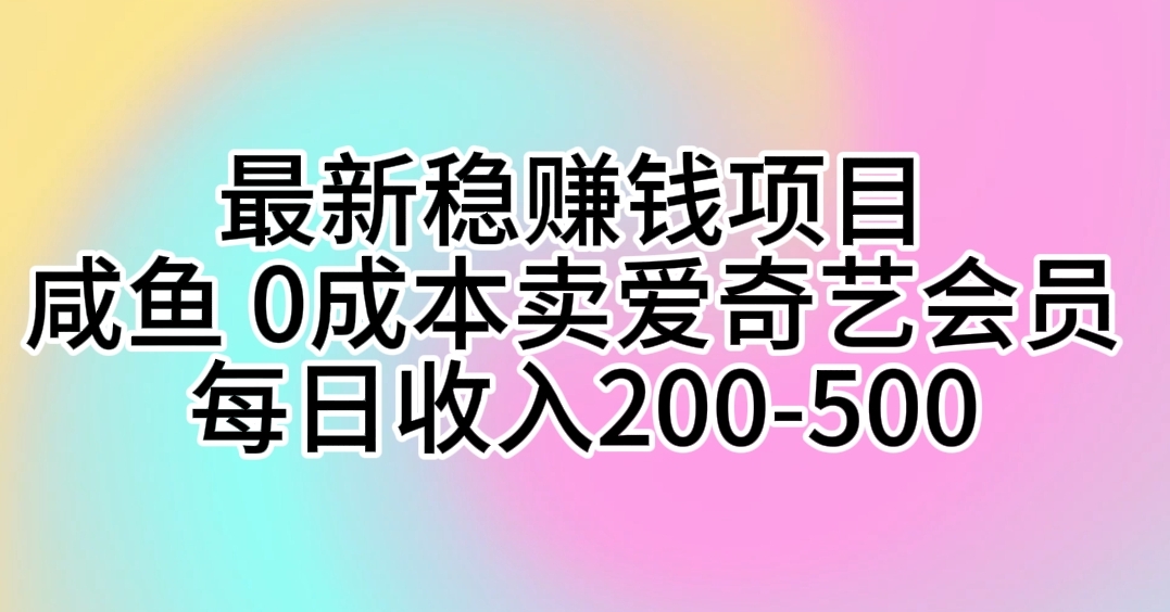 （10369期）最新稳赚钱项目 咸鱼 0成本卖爱奇艺会员 每日收入200-500-来此网赚