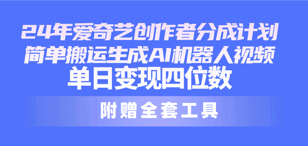 （10308期）24最新爱奇艺创作者分成计划，简单搬运生成AI机器人视频，单日变现四位数-来此网赚