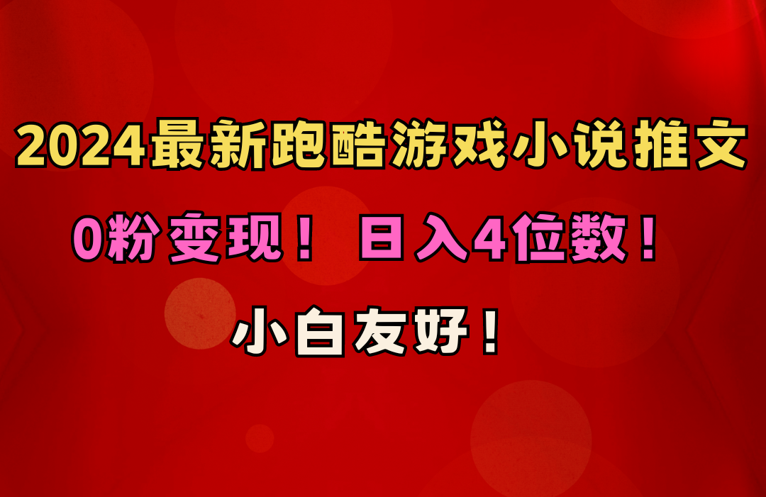 （10305期）小白友好！0粉变现！日入4位数！跑酷游戏小说推文项目（附千G素材）-来此网赚