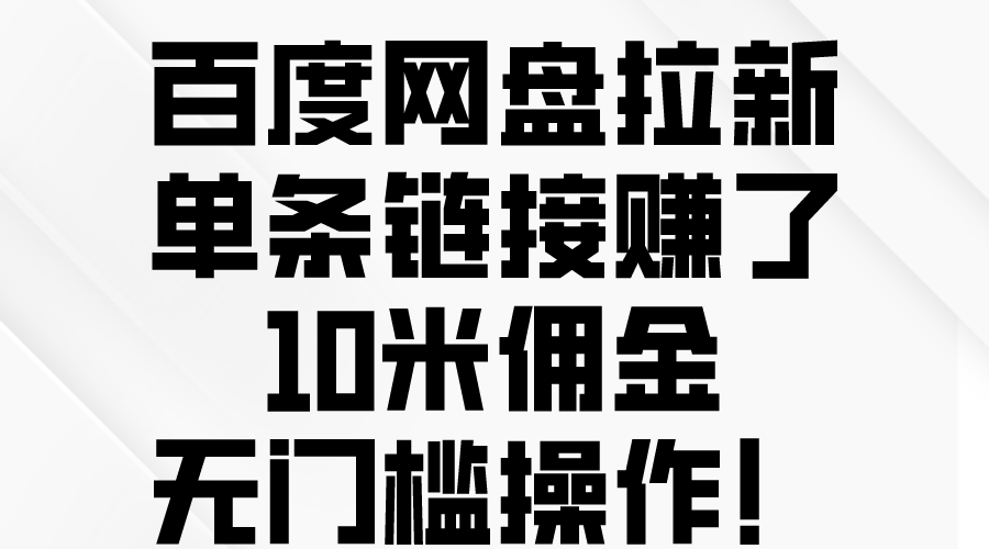 （10304期）百度网盘拉新，单条链接赚了10米佣金，无门槛操作！-来此网赚