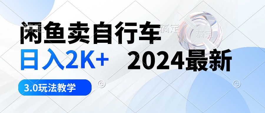 （10296期）闲鱼卖自行车 日入2K+ 2024最新 3.0玩法教学-来此网赚